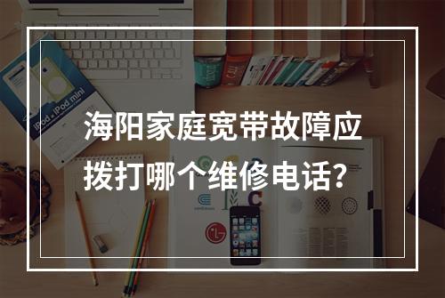 海阳家庭宽带故障应拨打哪个维修电话？