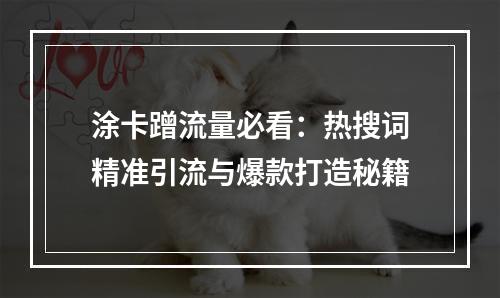 涂卡蹭流量必看：热搜词精准引流与爆款打造秘籍
