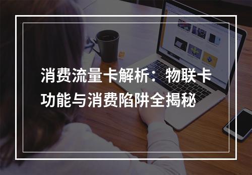 消费流量卡解析：物联卡功能与消费陷阱全揭秘