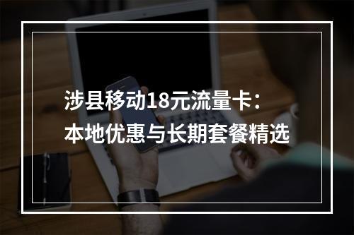 涉县移动18元流量卡：本地优惠与长期套餐精选
