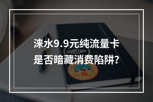 涞水9.9元纯流量卡是否暗藏消费陷阱？