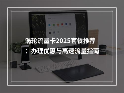 涡轮流量卡2025套餐推荐：办理优惠与高速流量指南