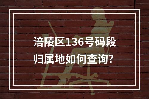 涪陵区136号码段归属地如何查询？