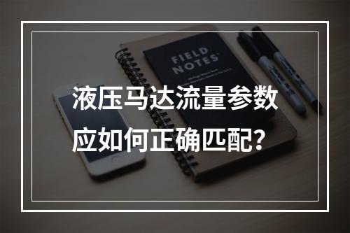 液压马达流量参数应如何正确匹配？