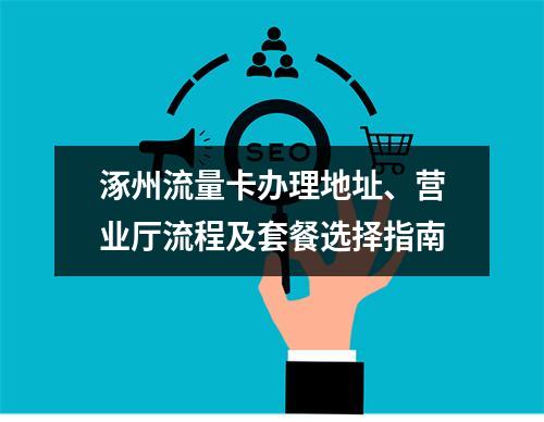 涿州流量卡办理地址、营业厅流程及套餐选择指南