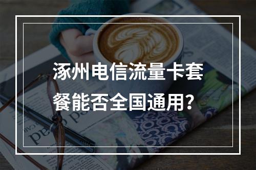 涿州电信流量卡套餐能否全国通用？