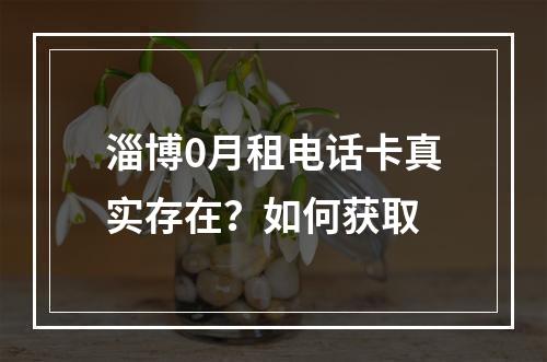 淄博0月租电话卡真实存在？如何获取