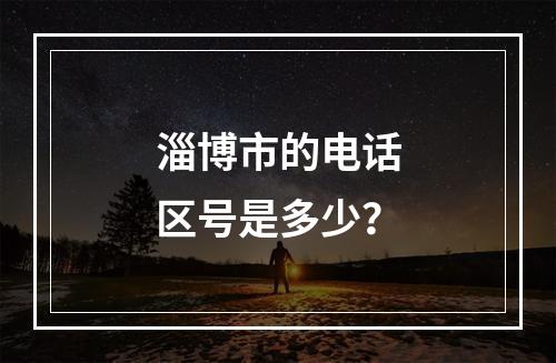 淄博市的电话区号是多少？