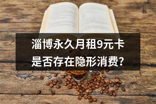 淄博永久月租9元卡是否存在隐形消费？