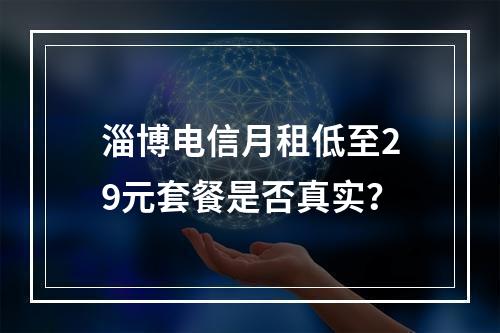 淄博电信月租低至29元套餐是否真实？