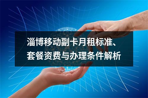 淄博移动副卡月租标准、套餐资费与办理条件解析