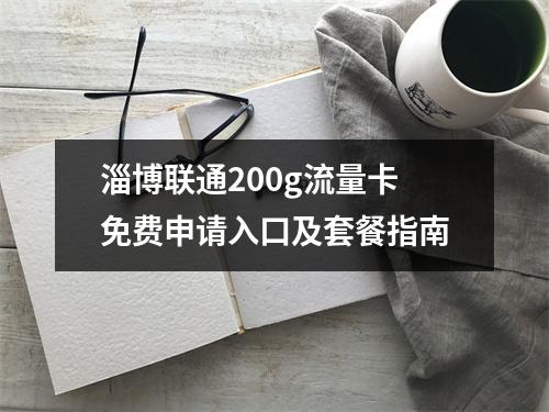淄博联通200g流量卡免费申请入口及套餐指南