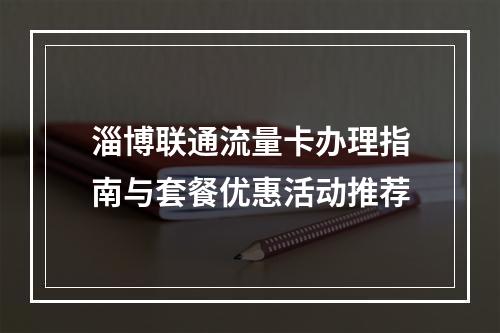 淄博联通流量卡办理指南与套餐优惠活动推荐