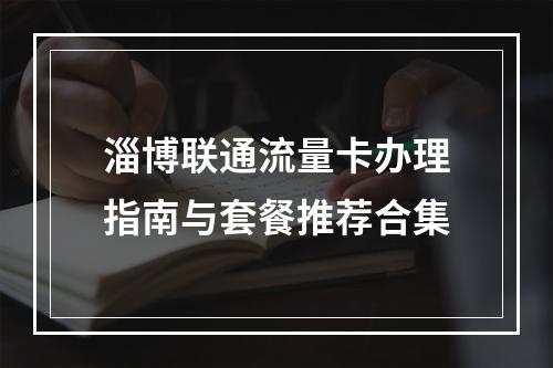 淄博联通流量卡办理指南与套餐推荐合集