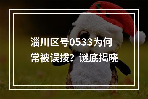 淄川区号0533为何常被误拨？谜底揭晓