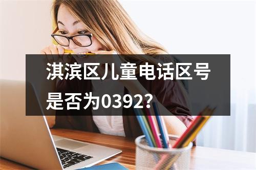 淇滨区儿童电话区号是否为0392？