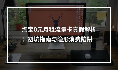 淘宝0元月租流量卡真假解析：避坑指南与隐形消费陷阱