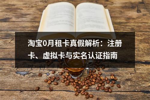 淘宝0月租卡真假解析：注册卡、虚拟卡与实名认证指南