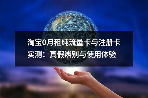 淘宝0月租纯流量卡与注册卡实测：真假辨别与使用体验