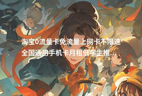 淘宝0流量卡免流量上网卡不限速全国通用手机卡月租低学生推荐