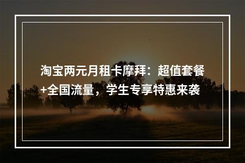 淘宝两元月租卡摩拜：超值套餐+全国流量，学生专享特惠来袭
