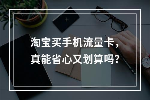 淘宝买手机流量卡，真能省心又划算吗？