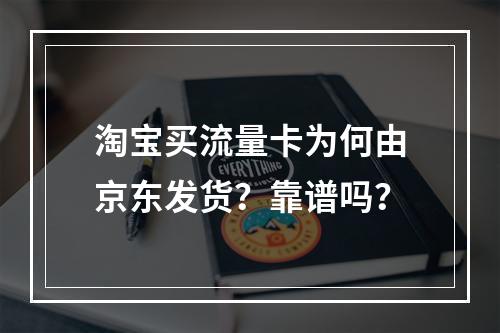 淘宝买流量卡为何由京东发货？靠谱吗？