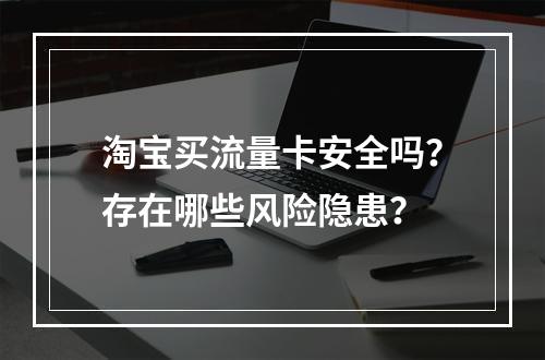 淘宝买流量卡安全吗？存在哪些风险隐患？