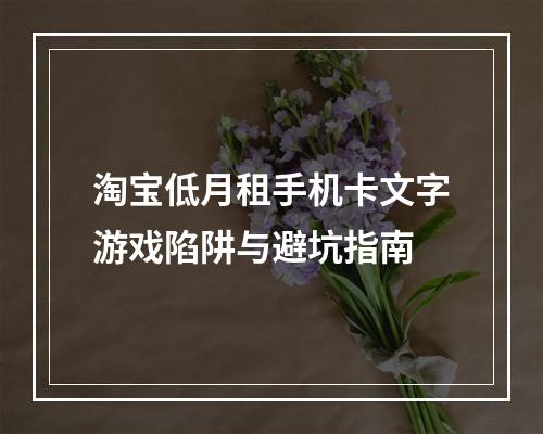 淘宝低月租手机卡文字游戏陷阱与避坑指南