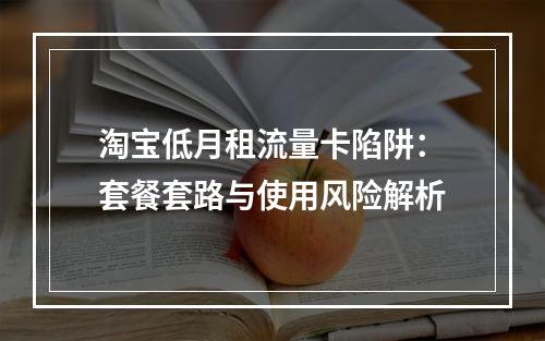 淘宝低月租流量卡陷阱：套餐套路与使用风险解析