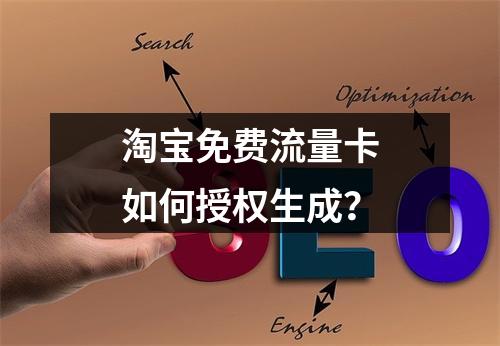 淘宝免费流量卡如何授权生成？