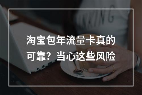 淘宝包年流量卡真的可靠？当心这些风险