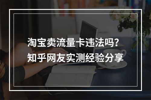 淘宝卖流量卡违法吗？知乎网友实测经验分享