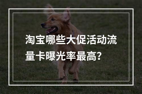 淘宝哪些大促活动流量卡曝光率最高？