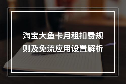 淘宝大鱼卡月租扣费规则及免流应用设置解析