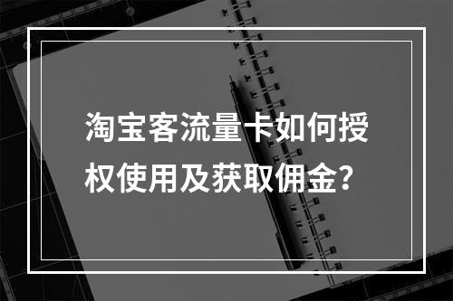 淘宝客流量卡如何授权使用及获取佣金？