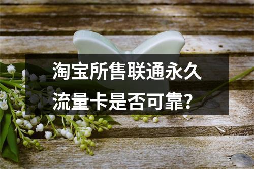 淘宝所售联通永久流量卡是否可靠？