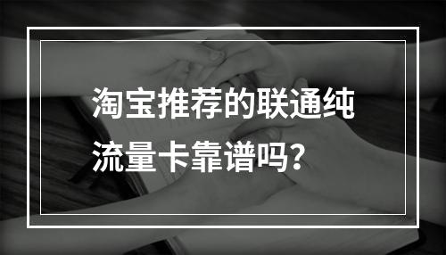 淘宝推荐的联通纯流量卡靠谱吗？
