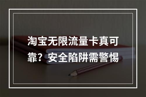 淘宝无限流量卡真可靠？安全陷阱需警惕