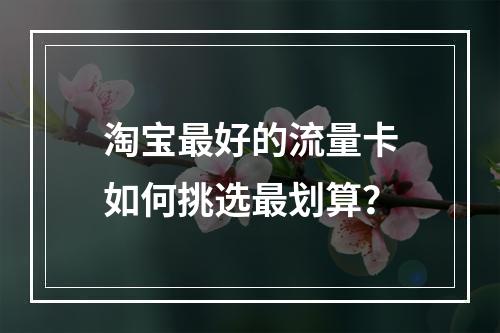 淘宝最好的流量卡如何挑选最划算？