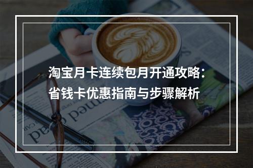 淘宝月卡连续包月开通攻略：省钱卡优惠指南与步骤解析