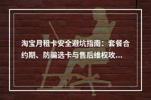 淘宝月租卡安全避坑指南：套餐合约期、防骗选卡与售后维权攻略