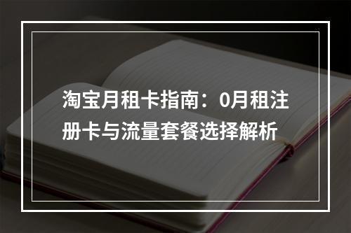 淘宝月租卡指南：0月租注册卡与流量套餐选择解析