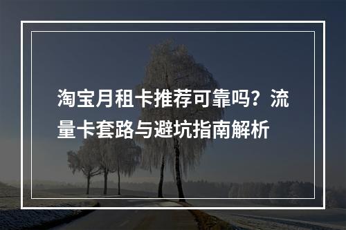 淘宝月租卡推荐可靠吗？流量卡套路与避坑指南解析