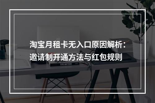 淘宝月租卡无入口原因解析：邀请制开通方法与红包规则