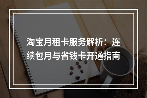淘宝月租卡服务解析：连续包月与省钱卡开通指南
