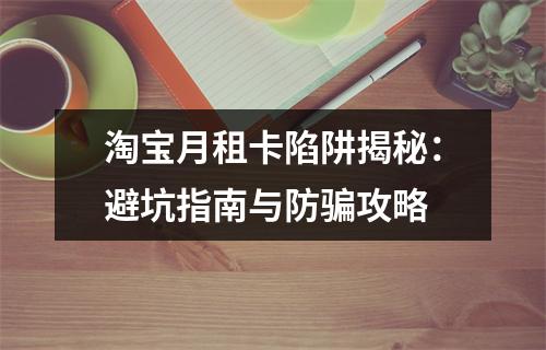 淘宝月租卡陷阱揭秘：避坑指南与防骗攻略
