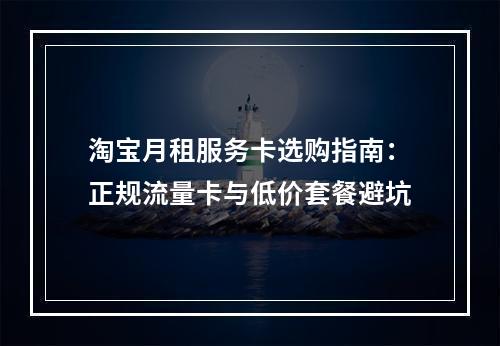 淘宝月租服务卡选购指南：正规流量卡与低价套餐避坑