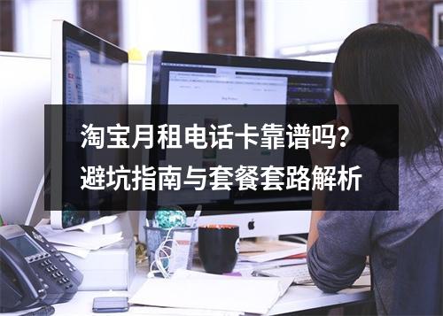 淘宝月租电话卡靠谱吗？避坑指南与套餐套路解析