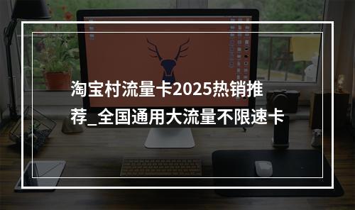淘宝村流量卡2025热销推荐_全国通用大流量不限速卡